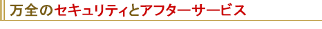 万全のセキュリティとアフターサービス