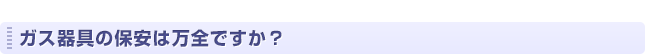 ガス器具の保安は万全ですか？