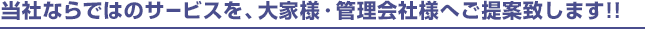 当社ならではのサービスを、大家様・管理会社様へご提案致します！