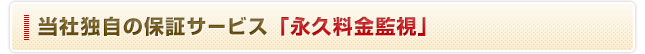 当社独自の保証サービス「永久料金監視」