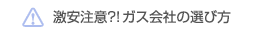 激安業者に注意！ガス会社の正しい選び方