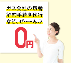 ガス会社の切替・解約手続き代行など、ぜ～～んぶ無料