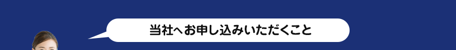 当社へお申し込みいただくこと