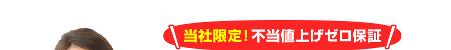 当社限定！不当値上げゼロ保証