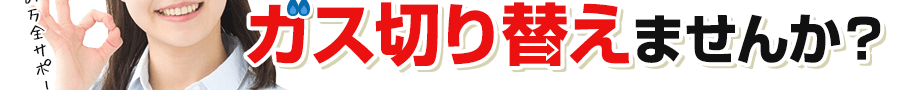 安心できて、安い会社にガス会社を切り替えませんか？