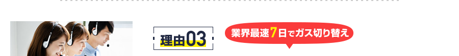 理由3　業界最速7日でガス切り替え