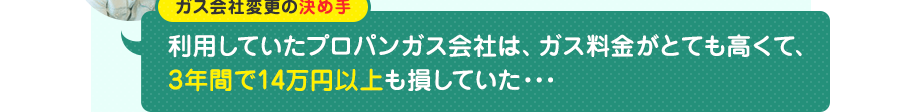 ガス会社変更の決め手：利用していたプロパンガス会社は、ガス料金がとても高くて、3年間で14万円以上も損していた…