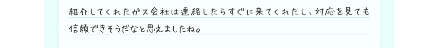 紹介してくれたガス会社は連絡したらすぐに来てくれたし、対応を見ても信頼できそうだなと思えましたね。