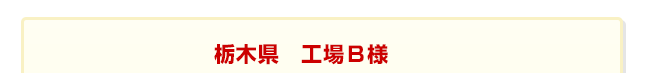 栃木県　工場B様