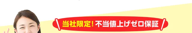 当社限定！不当値上げゼロ保証！