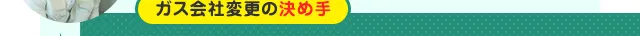 ガス会社変更の決め手