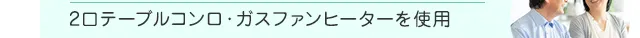 2口テーブルコンロ・ガスファンヒーターを使用