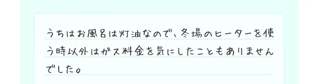 うちはお風呂は灯油なので、冬場のヒーターを使う時以外はガス料金を気にしたこともありませんでした。